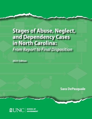 Stages of Abuse, Neglect, and Dependency Cases in North Carolina: From Report to Final Disposition, 2025 Edition