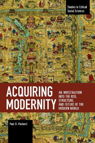 Acquiring Modernity: An Investigation into the Rise, Structure, and Future of the Modern World