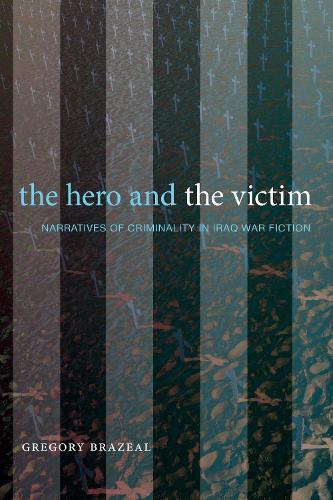 The Hero and the Victim: Narratives of Criminality in Iraq War Fiction