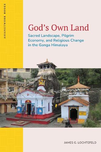 God’s Own Land: Sacred Landscape, Pilgrim Economy, and Religious Change in the Ganga Himalaya