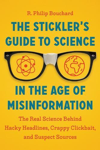 The Stickler’s Guide to Science in the Age of Misinformation: The Real Science Behind Hacky Headlines, Crappy Clickbait, and Suspect Sources