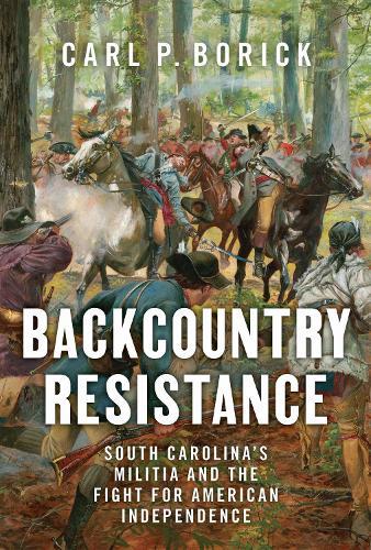 Backcountry Resistance: South Carolina's Militia and the Fight for American Independence