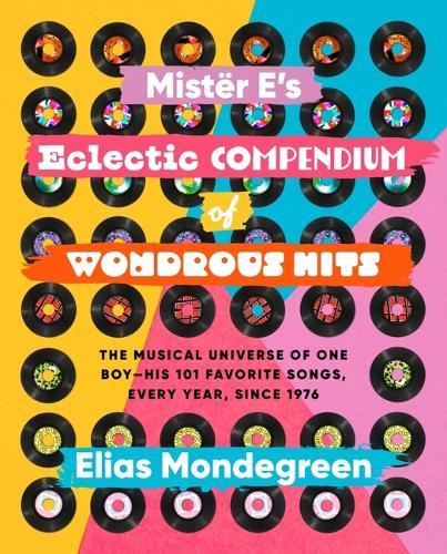Mistër E's Eclectic Compendium of Wondrous Hits: The Musical Universe of One Boy--His 101 Favorite Songs, Every Year, Since 1976