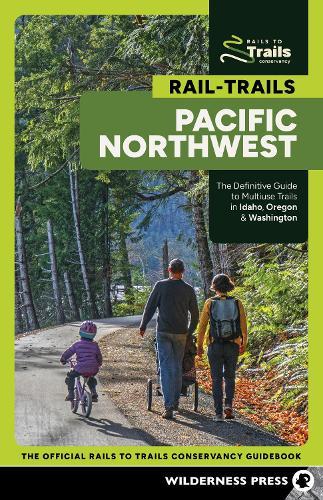 Rail-Trails Pacific Northwest: The Definitive Guide to Multiuse Trails in Washington, Oregon & Idaho