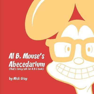 Al B. Mouse's Abecedarium NEW FULL COLOR EDITION: That's fancy talk for A B C book: NEW FULL COLOR EDITION