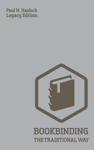 Bookbinding The Traditional Way (Legacy Edition): A Classic Manual Of Methods And Equipment For Book Making, Bindery, And Cover Finishing
