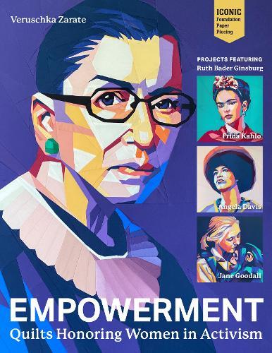 Empowerment: Quilts Honoring Women in Activism; Projects Featuring Ruth Bader Ginsburg, Frida Kahlo, Angela Davis & Jane Goodall