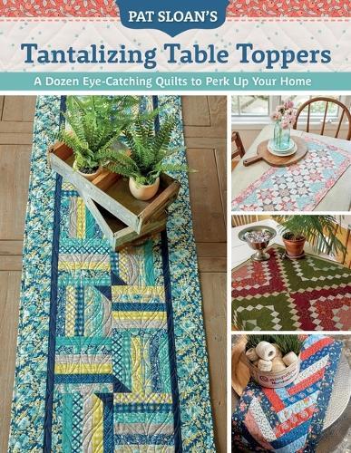 Pat Sloan's Tantalizing Table Toppers: A Dozen Eye-Catching Quilts to Perk Up Your Home