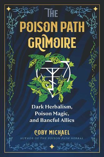 The Poison Path Grimoire: Dark Herbalism, Poison Magic, and Baneful Allies