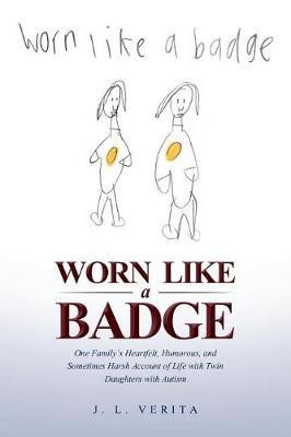 Worn Like a Badge: One Family's Heartfelt, Humorous, and Sometimes Harsh Account of Life with Twin Daughters with Autism