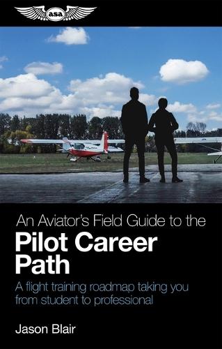An Aviator's Field Guide to the Pilot Career Path: A Flight Training Roadmap Taking You from Student to Professional