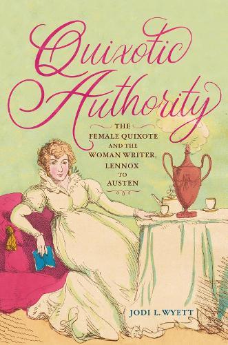 Quixotic Authority: The Female Quixote and the Woman Writer, Lennox to Austen