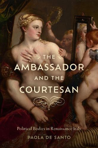 The Ambassador and the Courtesan: Political Bodies in Renaissance Italy