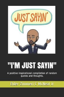 I'm Just Sayin: A Positive Inspirational Compilation of Random Quotes and Thoughts.