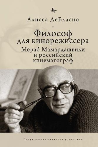 The Filmmaker’s Philosopher: Merab Mamardashvili and Russian Cinema