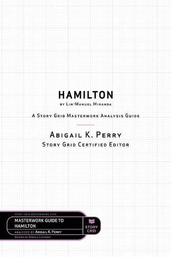 Hamilton by Lin-Manuel Miranda: A Story Grid Masterwork Analysis Guide
