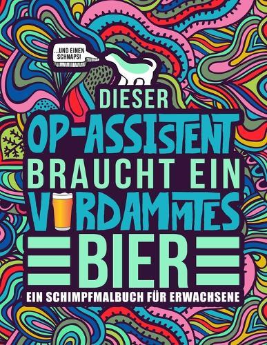 Dieser OP-Assistent braucht ein verdammtes Bier: Ein Schimpfmalbuch fur Erwachsene: Ein lustiges Malbuch fur Erwachsene zur Entspannung und Stressabbau fur OP-Assistenten und chirurgisch-technische Assistenten