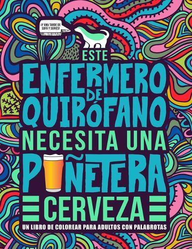 Este enfermero de quirofano necesita una punetera cerveza: Un libro de colorear para adultos con palabrotas: Un libro antiestres para enfermeros de quirofano e instrumentistas