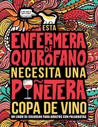 Esta enfermera de quirofano necesita una punetera copa de vino: Un libro de colorear para adultos con palabrotas: Un libro antiestres para enfermeras de quirofano e instrumentistas