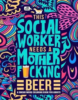 This Social Worker Needs a Mother F*cking Beer: A Swear Word Coloring Book for Adults: A Funny Adult Coloring Book for Social Workers & Social Work Students for Stress Relief & Relaxation