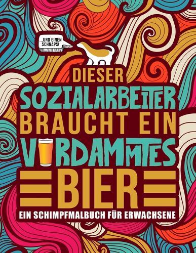 Dieser Sozialarbeiter braucht ein verdammtes Bier: Ein Schimpfmalbuch fur Erwachsene: Ein lustiges Malbuch fur Erwachsene zur Entspannung und Stressabbau fur Sozialarbeiter und Sozialpadagogen