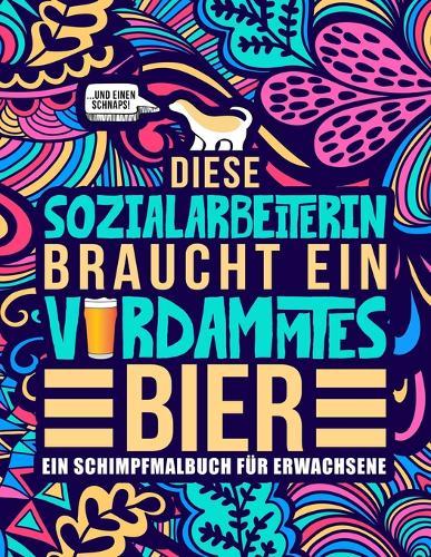 Diese Sozialarbeiterin braucht ein verdammtes Bier: Ein Schimpfmalbuch fur Erwachsene: Ein lustiges Malbuch fur Erwachsene zur Entspannung und Stressabbau fur Sozialarbeiterinnen und Sozialpadagoginnen