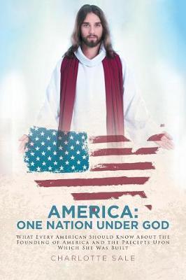 America: One Nation Under God: What Every American Should Know about the Founding of America and the Precepts Upon Which She Was Built
