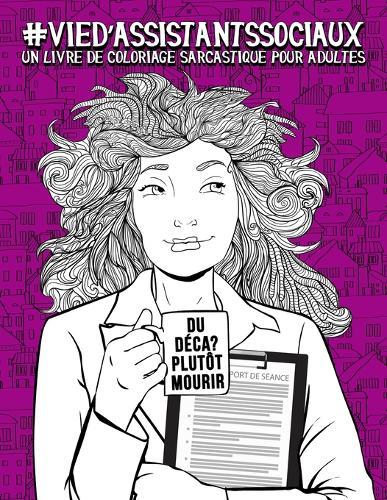 Vie d'assistants sociaux: Un livre de coloriage sarcastique pour adultes: Un livre anti-stress pour les assistants sociaux et les etudiants en assistance de service social et en carrieres sociales