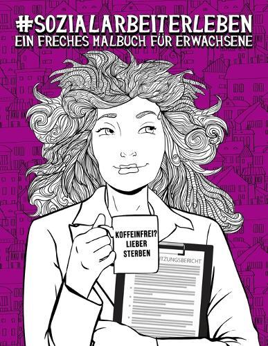 Sozialarbeiterleben: Ein freches Malbuch fur Erwachsene: Ein Anti-Stress-Buch zur Entspannung und Stressabbau fur Sozialarbeiter & Studenten der Sozialarbeit und Sozialpadagogik
