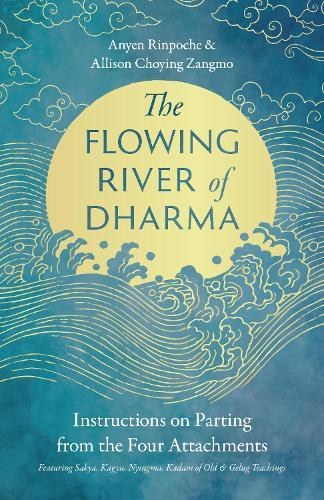 The Flowing River of Dharma: Instructions on Parting from the Four Attachments Featuring Sakya, Kagyu, Nyingma, Kadam of Old, and Gelug Teachings