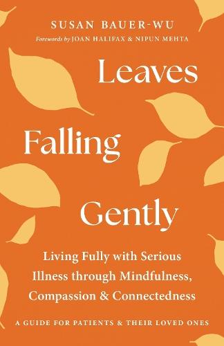 Leaves Falling Gently: Living Fully with Serious Illness through Mindfulness, Compassion, and Connected ness