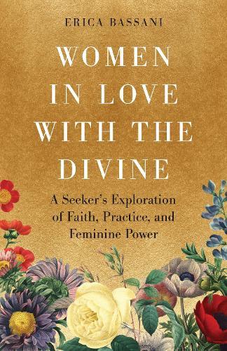 Women in Love with the Divine: A Seeker's Exploration of Faith, Practice, and Feminine Power