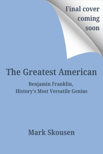 The Greatest American: Benjamin Franklin, the World's Most Versatile Genius