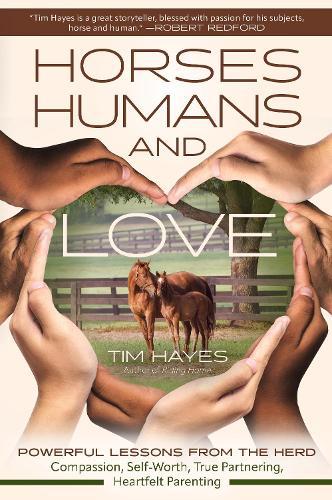 Horses, Humans, and Love: Powerful Lessons in Compassion, Self-Worth, and Heartfelt Partnering and Parenting from the Herd
