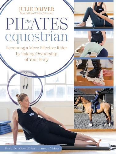 The Pilates Equestrian: Become a More Effective Rider by Taking Ownership of Your Body