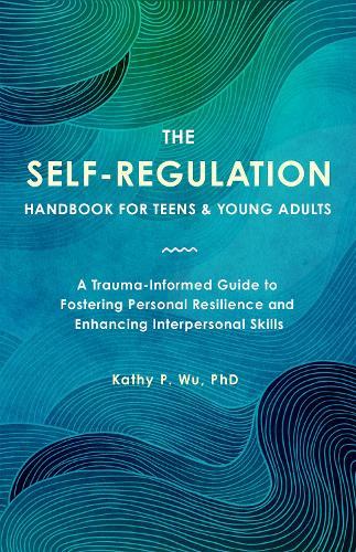 The Self Regulation Handbook for Teens and Young Adults: A Trauma-Informed Guide to Fostering Personal Resilience and Enhancing Interpersonal Skills