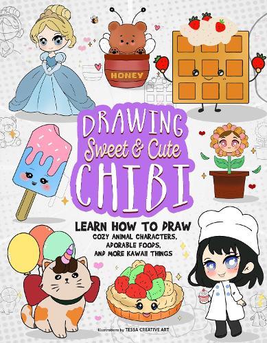 Drawing Sweet and Cute Chibi: Learn How to Draw Cozy Animal Characters, Adorable Foods, and More Kawaii Things (How to Draw Books)