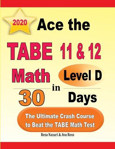 Ace the TABE 11 & 12 Math Level D in 30 Days: The Ultimate Crash Course to Beat the TABE Math Test