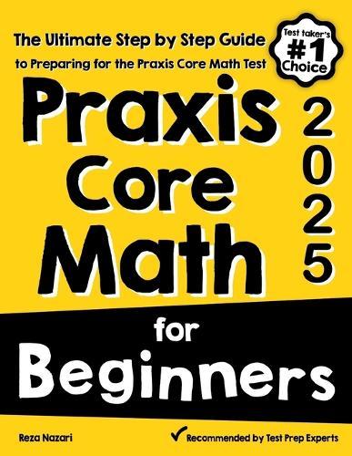 Praxis Core Math for Beginners: The Ultimate Step by Step Guide to Preparing for the Praxis Core Math Test