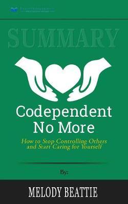 Summary of Codependent No More: How to Stop Controlling Others and Start Caring for Yourself by Melody Beattie