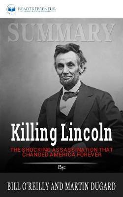 Summary of Killing Lincoln: The Shocking Assassination that Changed America Forever by Bill O'Reilly and Martin Dugard