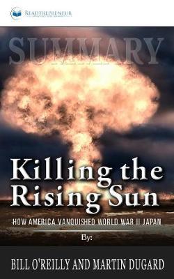 Summary of Killing the Rising Sun: How America Vanquished World War II Japan by Bill O'Reilly and Martin Dugard