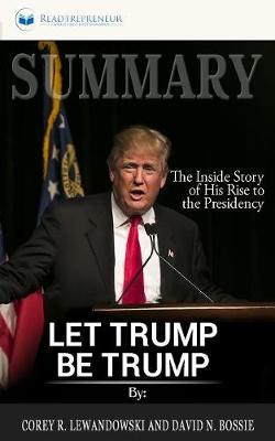 Summary of Let Trump Be Trump: The Inside Story of His Rise to the Presidency by Corey R. Lewandowski