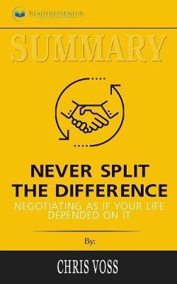 Summary of Never Split the Difference: Negotiating As If Your Life Depended On It by Chris Voss and Tahl Raz
