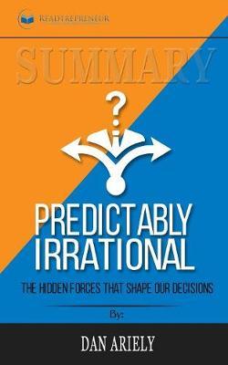 Summary of Predictably Irrational, Revised and Expanded Edition: The Hidden Forces That Shape Our Decisions by Dan Ariely
