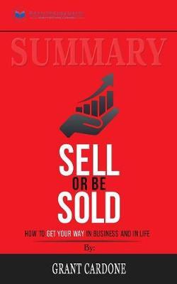 Summary of Sell or Be Sold: How to Get Your Way in Business and in Life by Grant Cardone
