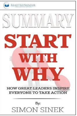Summary of Start with Why: How Great Leaders Inspire Everyone to Take Action by Simon Sinek