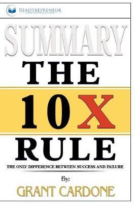 Summary of The 10X Rule: The Only Difference Between Success and Failure by Grant Cardone