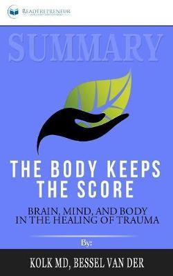 Summary of The Body Keeps the Score: Brain, Mind, and Body in the Healing of Trauma by Bessel van der Kolk MD