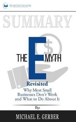 Summary of The E-Myth Revisited: Why Most Small Businesses Don't Work and What to Do About It by Michael E. Gerber